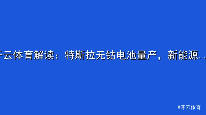 开云体育 - 开云体育解读：特斯拉无钴电池量产，新能源产业迎新机遇 配图1