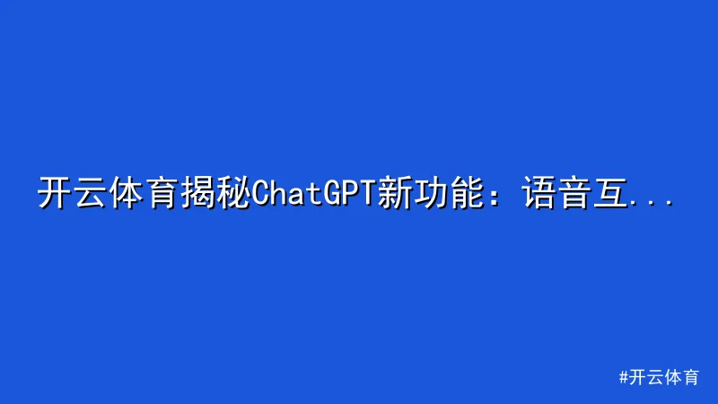 开云体育 - 开云体育揭秘ChatGPT新功能：语音互动与图片识别震撼上线 配图1