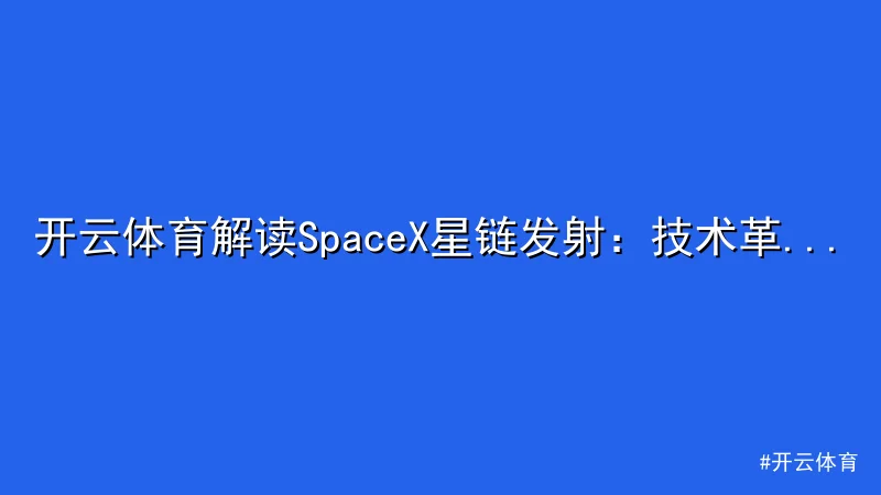 开云体育 - 开云体育解读SpaceX星链发射：技术革新再拓全球网络 配图1